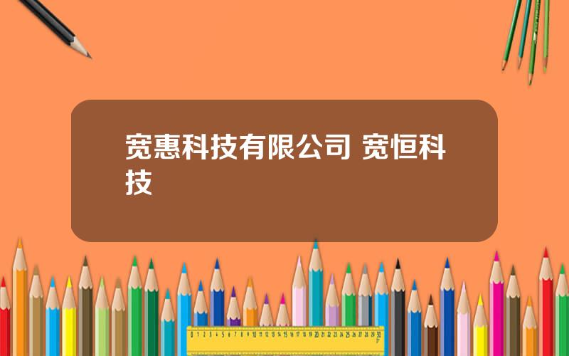 宽惠科技有限公司 宽恒科技